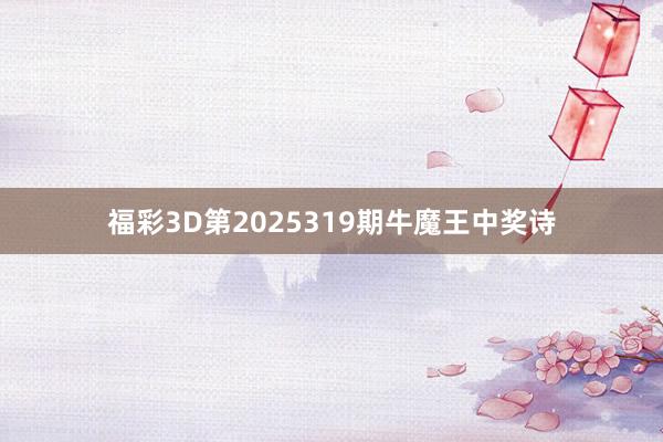 福彩3D第2025319期牛魔王中奖诗